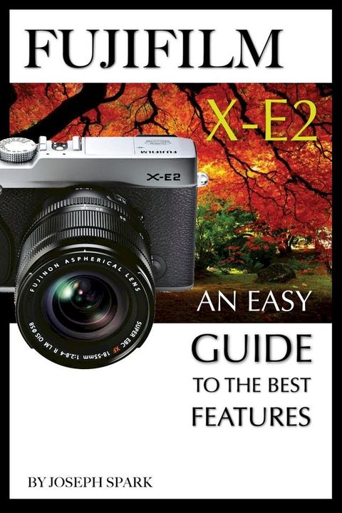 FujiFilm X-E2: An Easy Guide To the Best Features(Kobo/電子書)