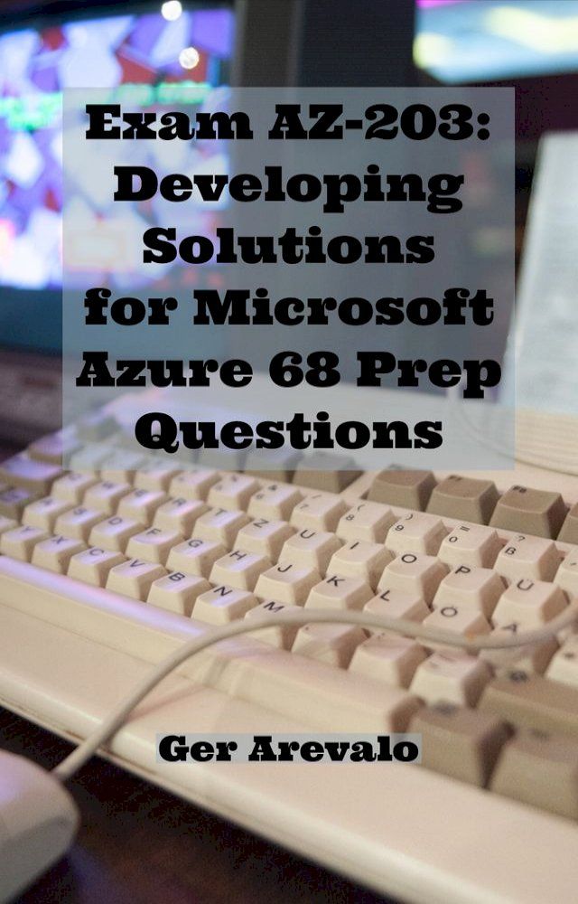  Exam AZ-203: Developing Solutions for Microsoft Azure 68 Prep Questions(Kobo/電子書)