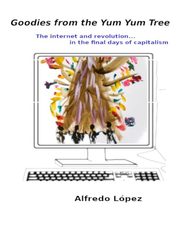  Goodies from the Yum Yum Tree: The Internet and Revolution In the Final Days of Capitalism(Kobo/電子書)