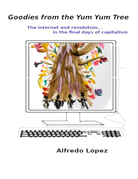 Goodies from the Yum Yum Tree: The Internet and Revolution In the Final Days of Capitalism(Kobo/電子書)