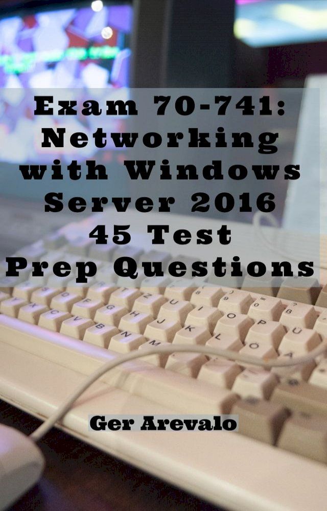  Exam 70-741: Networking with Windows Server 2016 45 Test Prep Questions(Kobo/電子書)