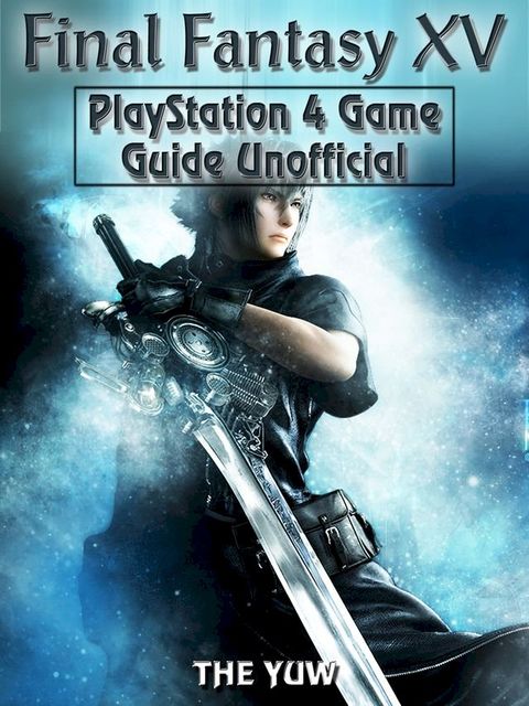 Final Fantasy XV PlayStation 4 Game Guide Unofficial(Kobo/電子書)