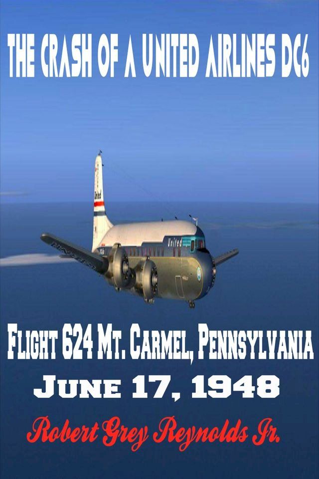  The Crash of a United Airlines DC6 Flight 624 Mt. Carmel, Pennsylvania June 17, 1948(Kobo/電子書)