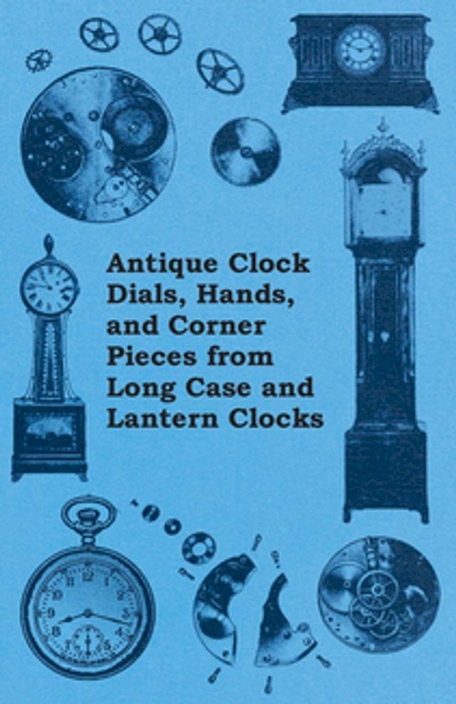  Antique Clock Dials, Hands, and Corner Pieces from Long Case and Lantern Clocks(Kobo/電子書)