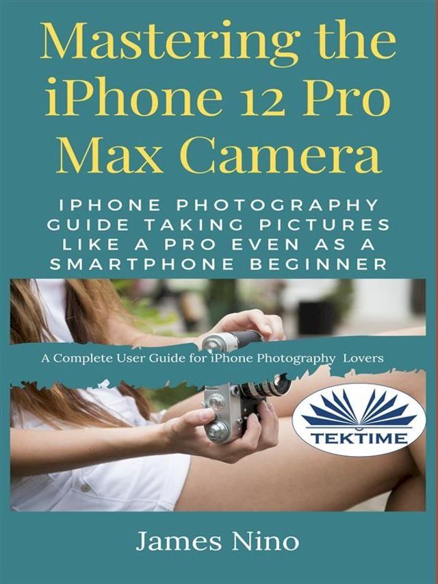  Mastering The IPhone 12 Pro Max Camera(Kobo/電子書)