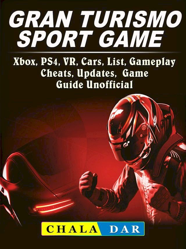  Gran Turismo Sport, Xbox, PS4, VR, Cars, List, Gameplay, Cheats, Updates, Game Guide Unofficial(Kobo/電子書)