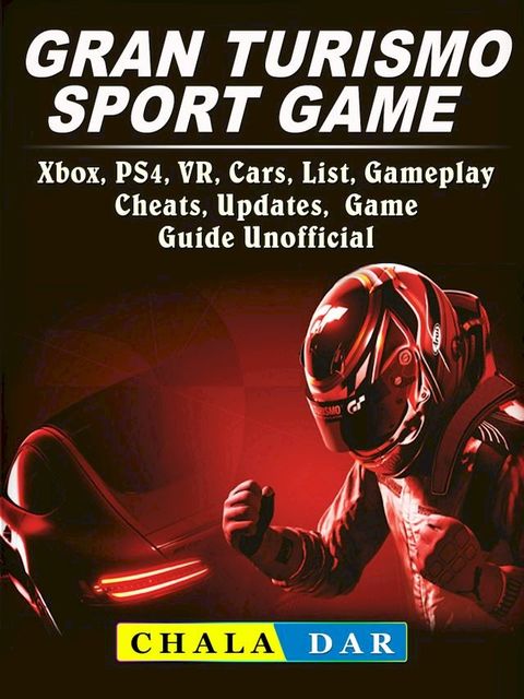 Gran Turismo Sport, Xbox, PS4, VR, Cars, List, Gameplay, Cheats, Updates, Game Guide Unofficial(Kobo/電子書)