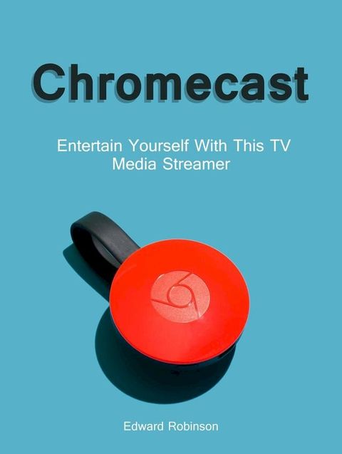 Chromecast: Entertain Yourself With This TV Media Streamer(Kobo/電子書)