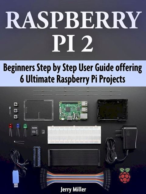 Raspberry Pi 2: Beginners Step by Step User Guide offering 6 Ultimate Raspberry Pi Projects(Kobo/電子書)