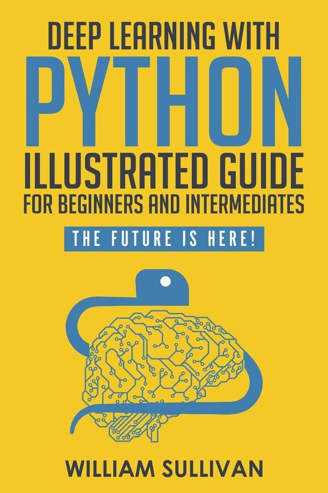  Deep Learning With Python Illustrated Guide For Beginners & Intermediates: The Future Is Here!(Kobo/電子書)