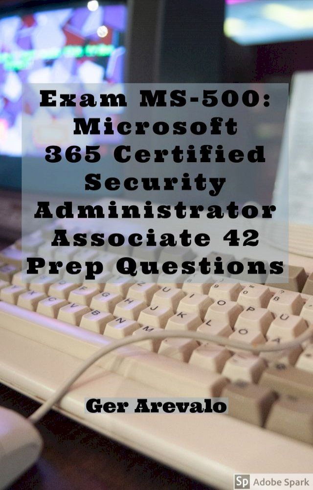  Exam MS-500: Microsoft 365 Certified Security Administrator Associate 42 Prep Questions(Kobo/電子書)