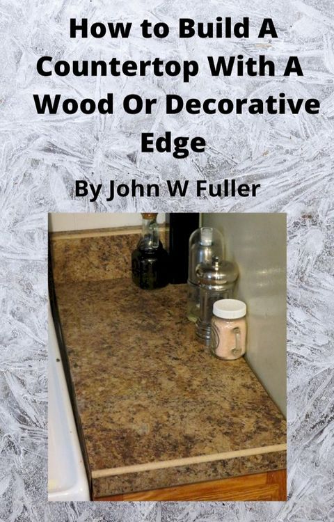 How to Build a Counter Top with a Wood or Decorative Bevel Edge(Kobo/電子書)