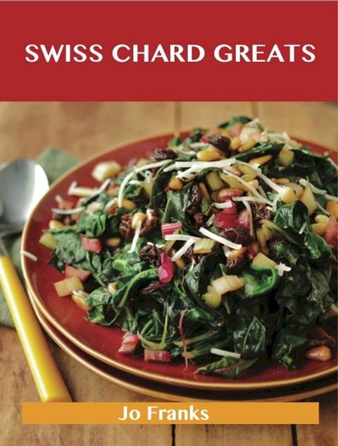 Swiss Chard Greats: Delicious Swiss Chard Recipes, The Top 52 Swiss Chard Recipes(Kobo/電子書)