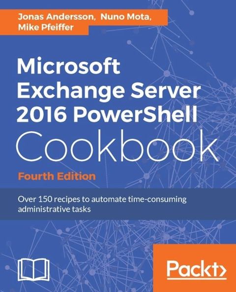 Microsoft Exchange Server 2016 PowerShell Cookbook - Fourth Edition(Kobo/電子書)