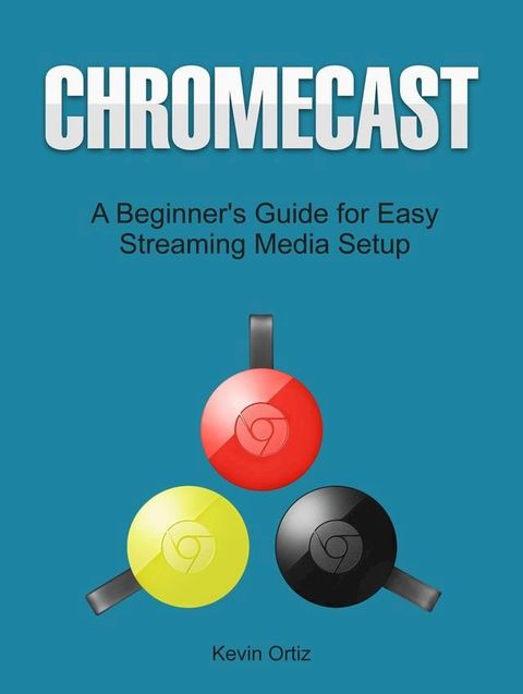 Chromecast: A Beginner's Guide for Easy Streaming Media Setup(Kobo/電子書)