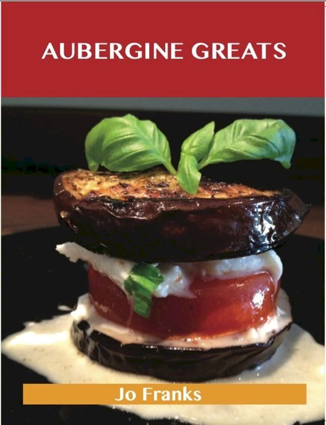  Aubergine Greats: Delicious Aubergine Recipes, The Top 100 Aubergine Recipes(Kobo/電子書)