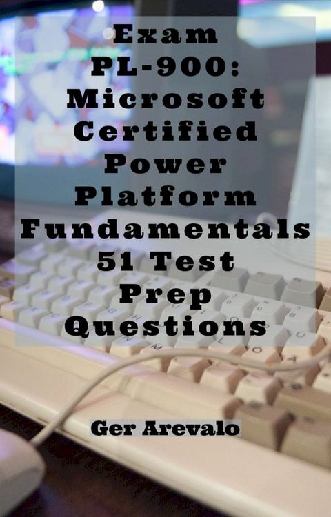 Exam PL-900: Microsoft Certified Power Platform Fundamentals 51 Test Prep Questions(Kobo/電子書)