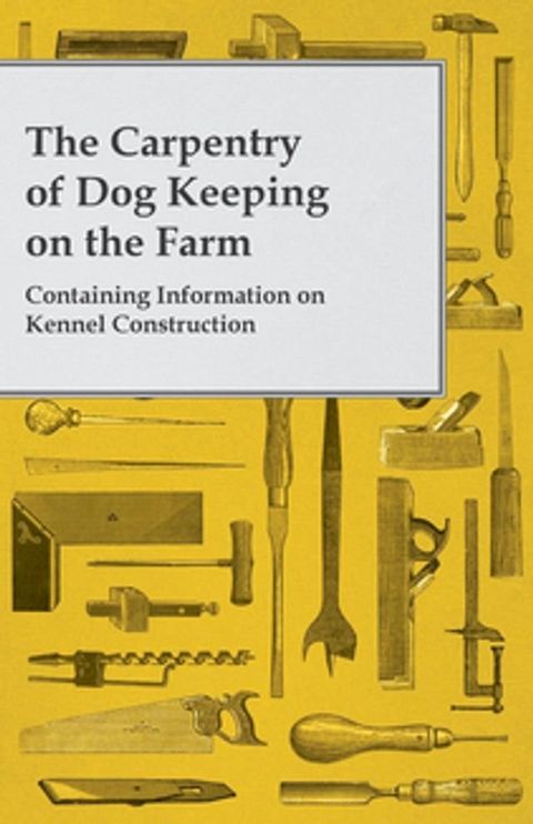 The Carpentry of Dog Keeping on the Farm - Containing Information on Kennel Construction(Kobo/電子書)