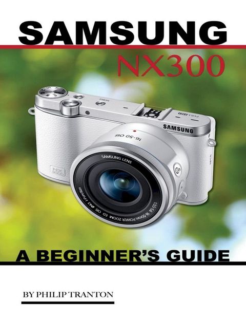 Samsung Nx 3000: A Beginner’s Guide(Kobo/電子書)