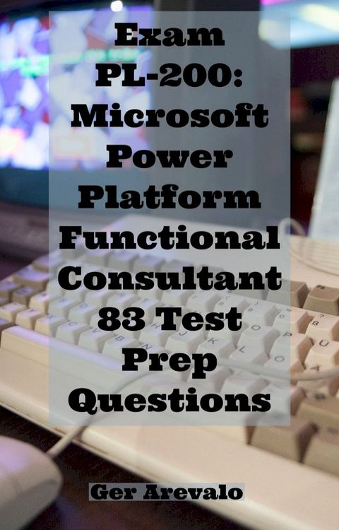 Exam PL-200: Microsoft Power Platform Functional Consultant 83 Test Prep Questions(Kobo/電子書)