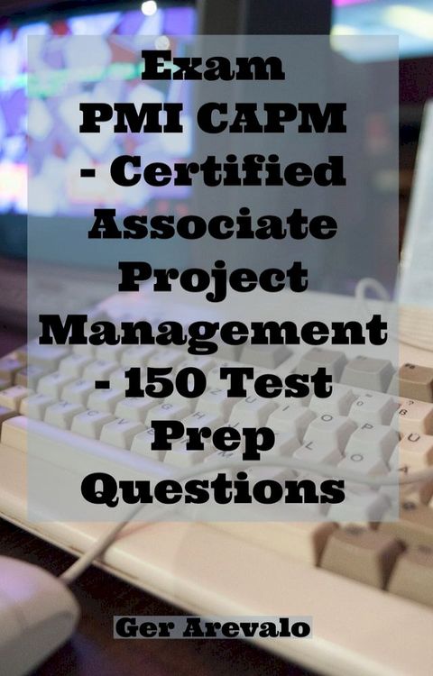 Exam PMI CAPM - Certified Associate Project Management - 150 Test Prep Questions(Kobo/電子書)