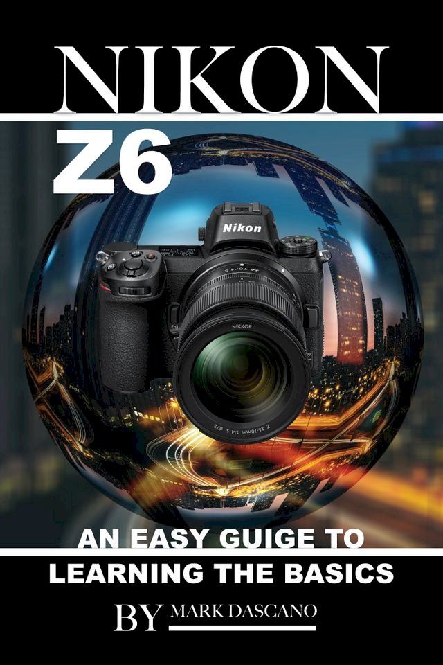  Nikon Z6: An Easy Guide to Learning the Basics(Kobo/電子書)