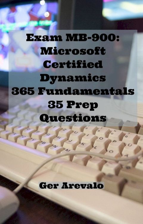 Exam MB-900: Microsoft Certified Dynamics 365 Fundamentals 35 Prep Questions(Kobo/電子書)