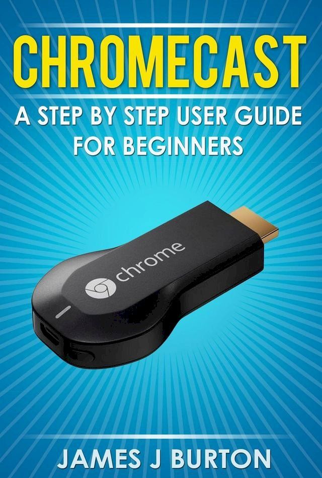  Chromecast A Step by Step User Guide for Beginners(Kobo/電子書)