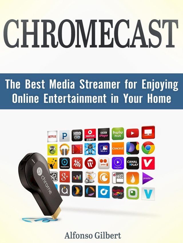  Chromecast: The Best Media Streamer for Enjoying Online Entertainment in Your Home(Kobo/電子書)