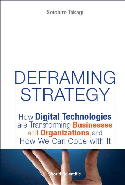 Deframing Strategy: How Digital Technologies Are Transforming Businesses And Organizations, And How We Can Cope With It(Kobo/電子書)