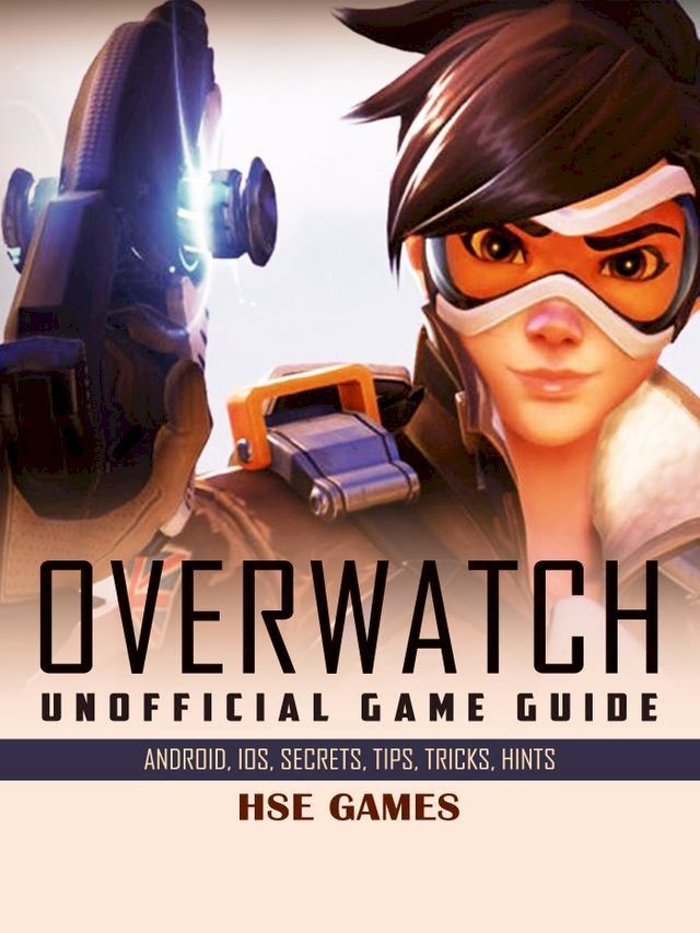  Overwatch Unofficial Game Guide Android, iOS, Secrets, Tips, Tricks, Hints(Kobo/電子書)