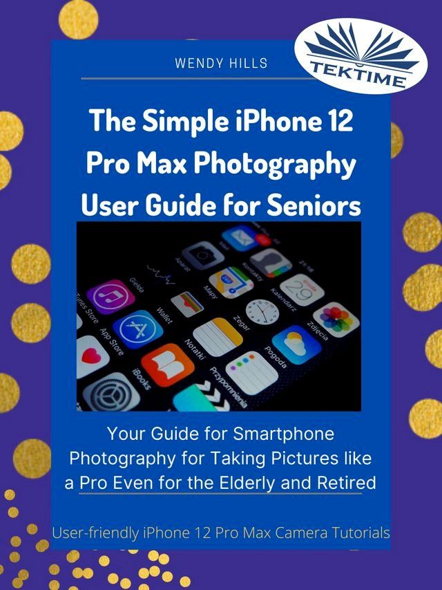  The Simple IPhone 12 Pro Max Photography User Guide For Seniors(Kobo/電子書)