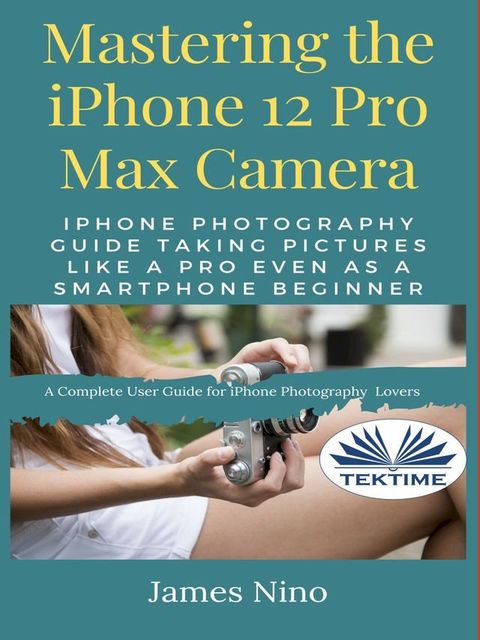 Mastering The IPhone 12 Pro Max Camera(Kobo/電子書)