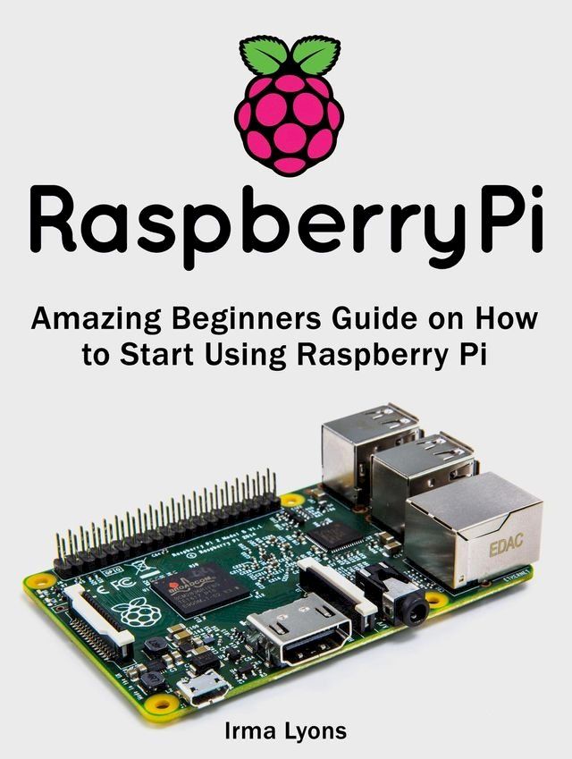  Raspberry Pi: Amazing Beginners Guide on How to Start Using Raspberry Pi(Kobo/電子書)