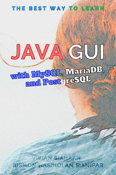 The Best Way to Learn Java GUI with MySQL, MariaDB, and PostgreSQL(Kobo/電子書)