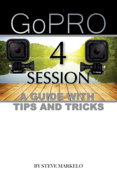 GOPRO HERO 4 SESSION: A GUIDE with TIPS AND TRICKS(Kobo/電子書)