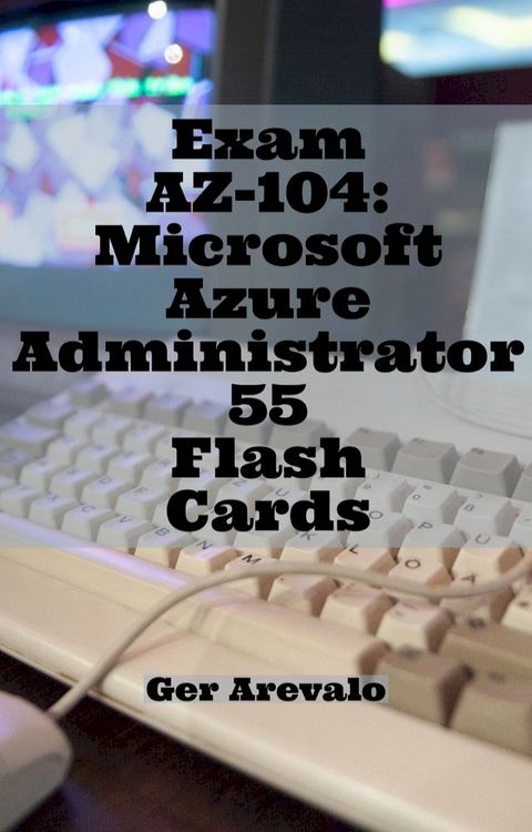 Exam AZ-104: Microsoft Azure Administrator 55 Flash Cards(Kobo/電子書)