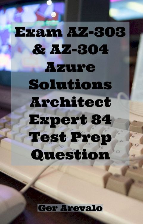 Exam AZ-303 & AZ-304 Azure Solutions Architect Expert 84 Test Prep Question(Kobo/電子書)