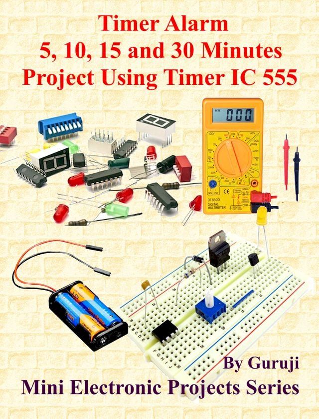  Timer Alarm 5, 10, 15 and 30 Minutes Project Using Timer IC 555(Kobo/電子書)