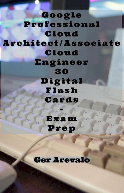 Google Professional Cloud Architect/Associate Cloud Engineer 30 Digital Flash Cards - Exam Prep(Kobo/電子書)