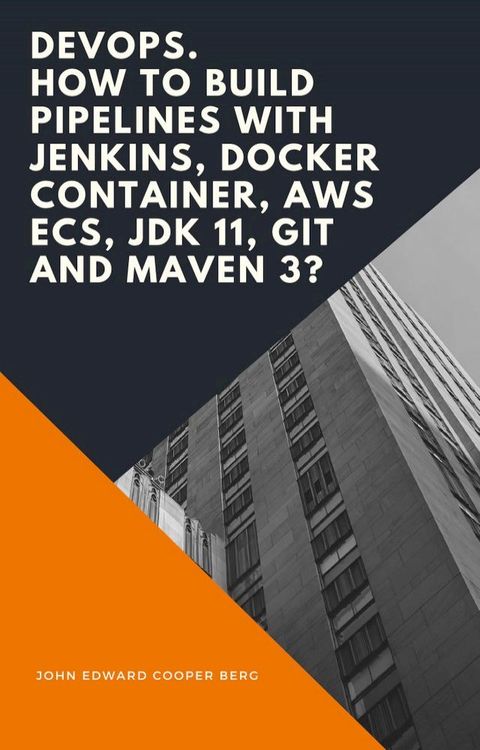 DevOps. How to Build Pipelines with Jenkins, Docker Container, AWS ECS, JDK 11, Git and Maven 3?(Kobo/電子書)