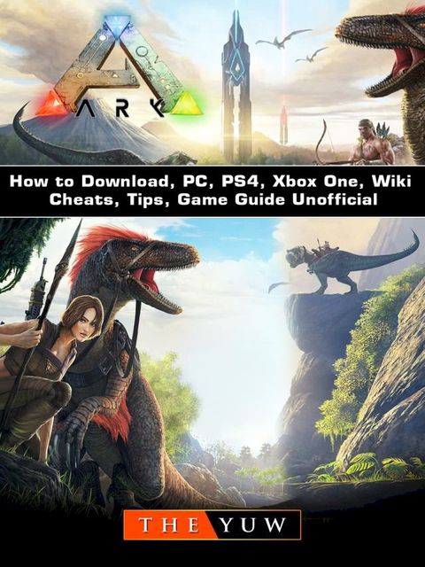 Ark Survival How to Download, PC, PS4, Xbox One, Wiki, Cheats, Tips, Game Guide Unofficial(Kobo/電子書)