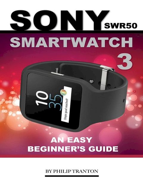 Sony Swr50 Smartwatch 3: An Easy Beginner’s Guide(Kobo/電子書)