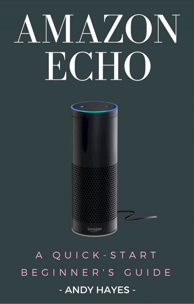  Amazon Echo : A Quick-Start Beginner's Guide(Kobo/電子書)