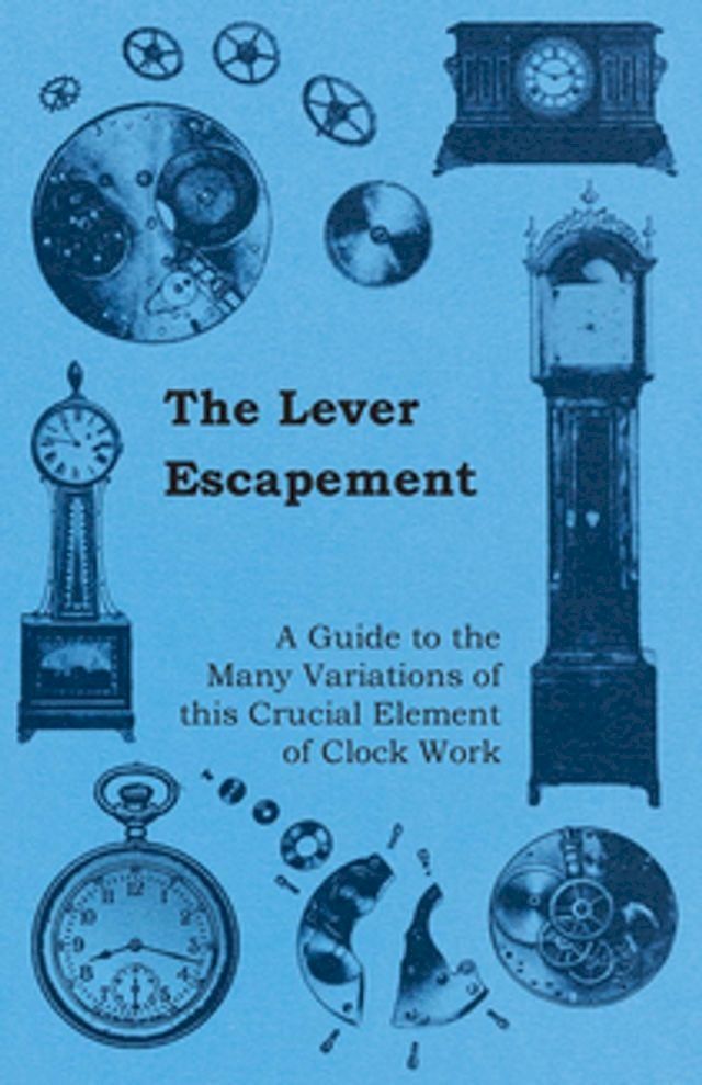  The Lever Escapement - A Guide to the Many Variations of this Crucial Element of Clock Work(Kobo/電子書)