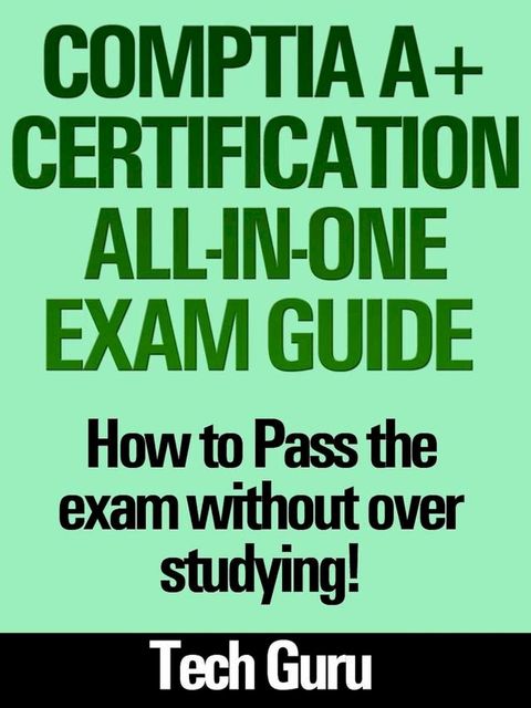 CompTIA A+ Certification All-in-One Exam Guide: How to pass the exam without over studying!(Kobo/電子書)