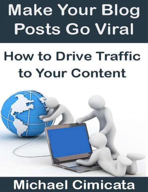 Make Your Blog Posts Go Viral: How to Drive Traffic to Your Content(Kobo/電子書)