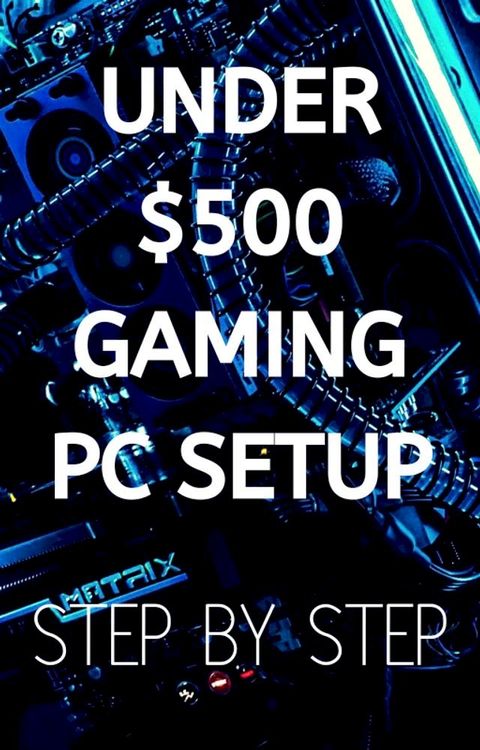 Under $500 Gaming PC Setup - Step by Step(Kobo/電子書)