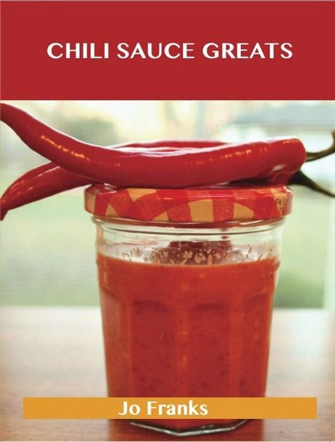 Chili Sauce Greats: Delicious Chili Sauce Recipes, The Top 88 Chili Sauce Recipes(Kobo/電子書)