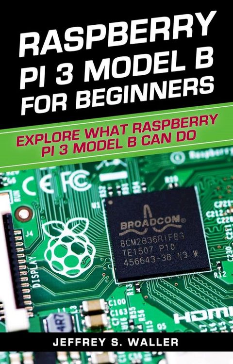 Raspberry Pi 3 Model B for Beginners: Explore What Raspberry Pi 3 Model B Can Do(Kobo/電子書)